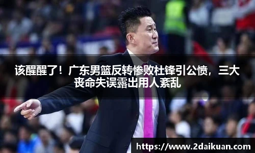 该醒醒了！广东男篮反转惨败杜锋引公愤，三大丧命失误露出用人紊乱