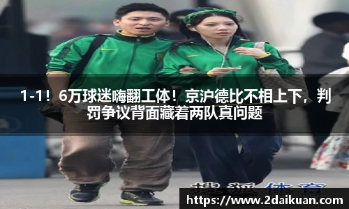 1-1！6万球迷嗨翻工体！京沪德比不相上下，判罚争议背面藏着两队真问题